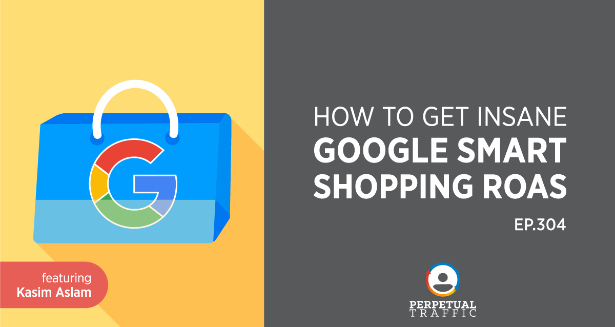 Episode 304: How to Get Insane Google Smart Shopping ROAS with Kasim Aslam