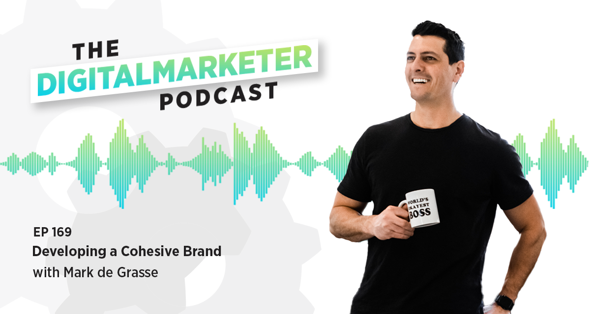 Episode 169: Developing a Cohesive Brand with Mark de Grasse, the New President and General Manager of DigitalMarketer