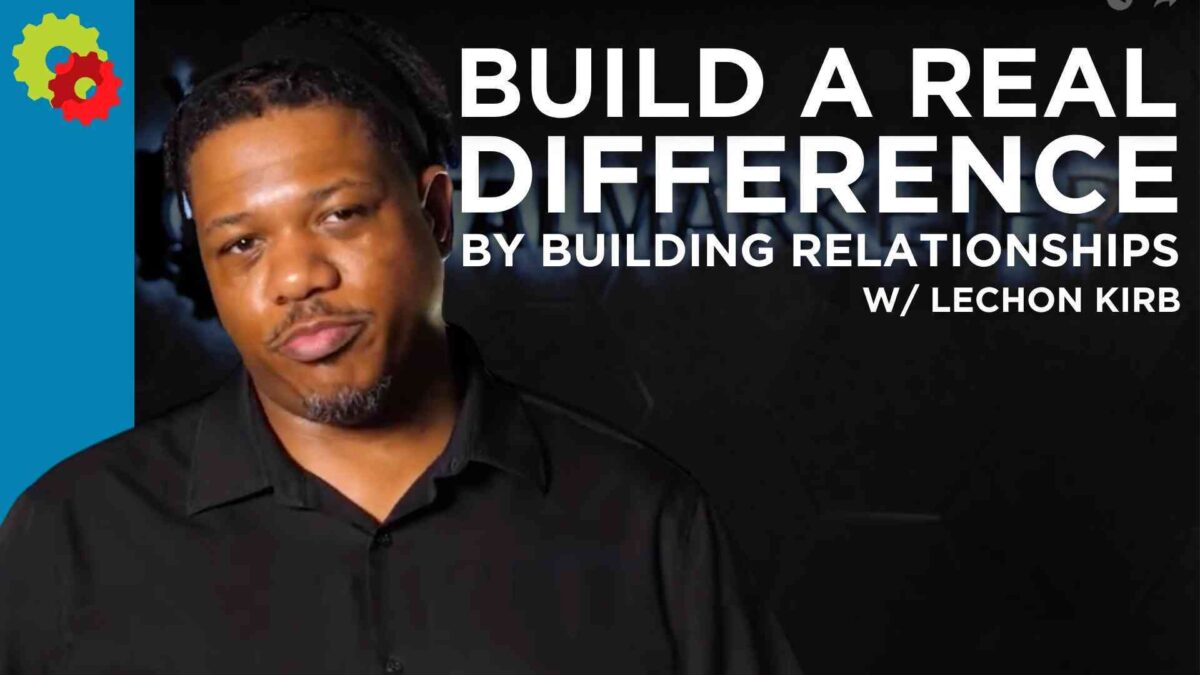 Build a Real Difference By Building Relationships with Lechon Kirb [VIDEO]