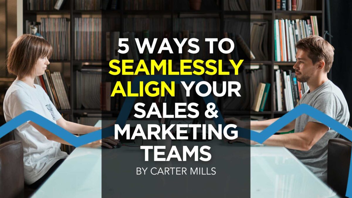 5 Ways To Seamlessly Align Your Sales & Marketing Teams